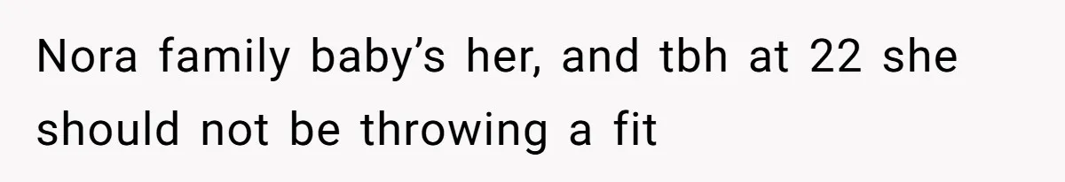 Nora family baby’s her, and tbh at 22 she should not be throwing a fit