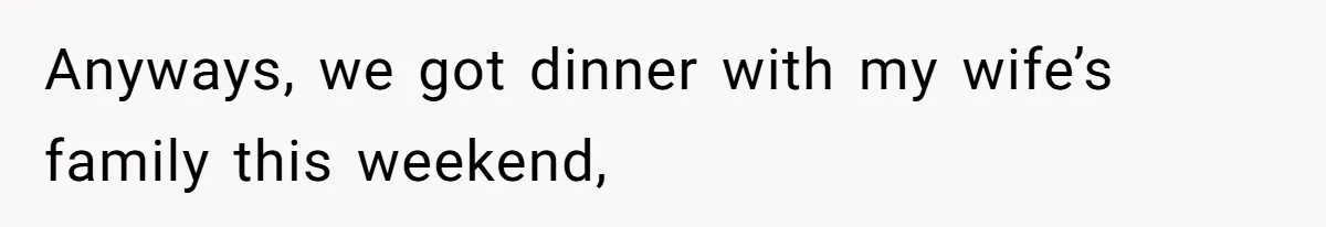 Anyways, we got dinner with my wife’s family this weekend,