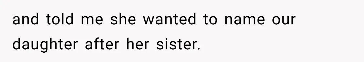 and told me she wanted to name our daughter after her sister.