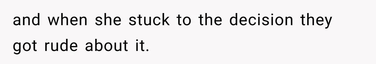 and when she stuck to the decision they got rude about it.