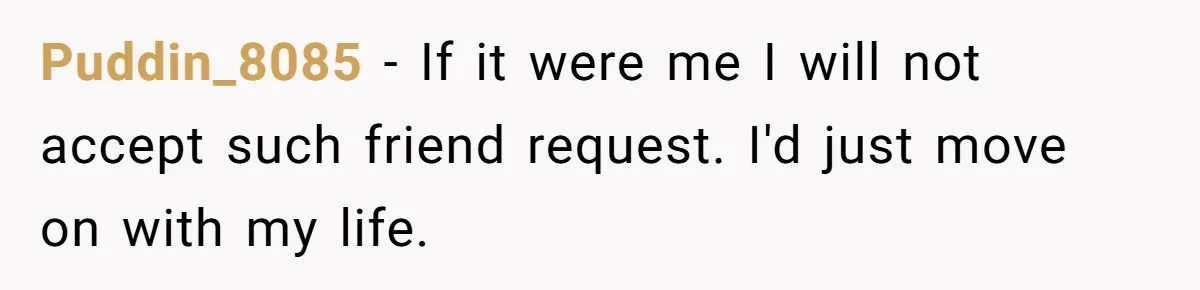 Puddin_8085 − If it were me I will not accept such friend request. I'd just move on with my life.