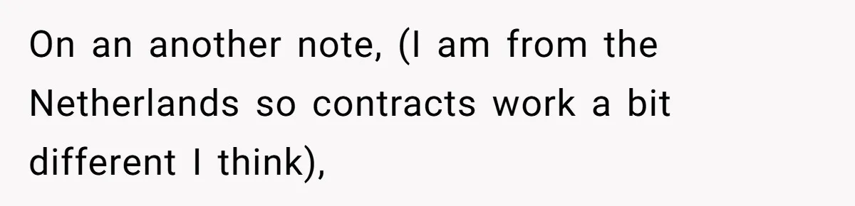 On an another note, (I am from the Netherlands so contracts work a bit different I think),