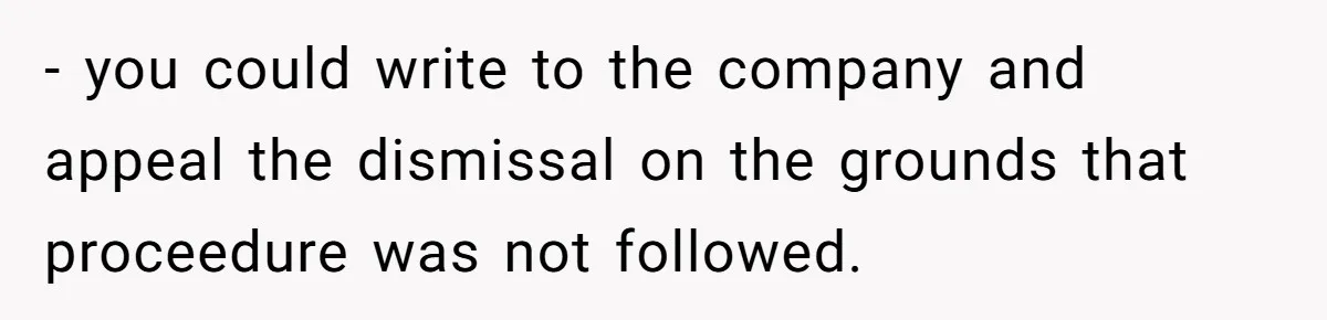 - you could write to the company and appeal the dismissal on the grounds that proceedure was not followed.