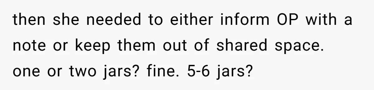 then she needed to either inform OP with a note or keep them out of shared space. one or two jars? fine. 5-6 jars?