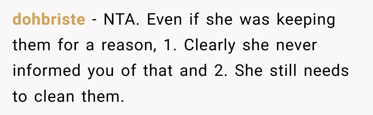 dohbriste − NTA. Even if she was keeping them for a reason, 1. Clearly she never informed you of that and 2. She still needs to clean them.