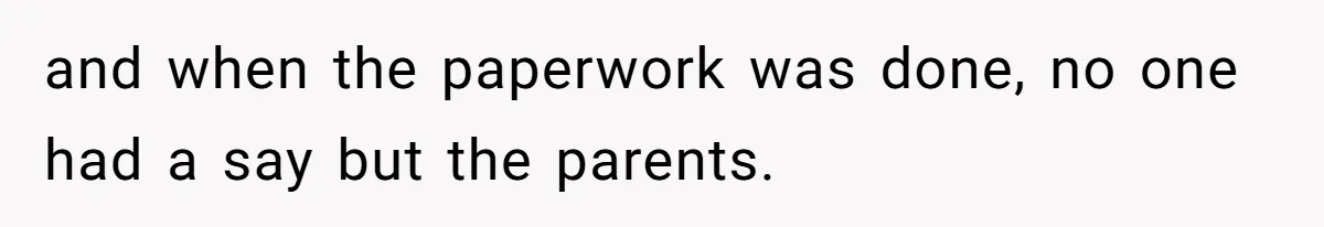 and when the paperwork was done, no one had a say but the parents.