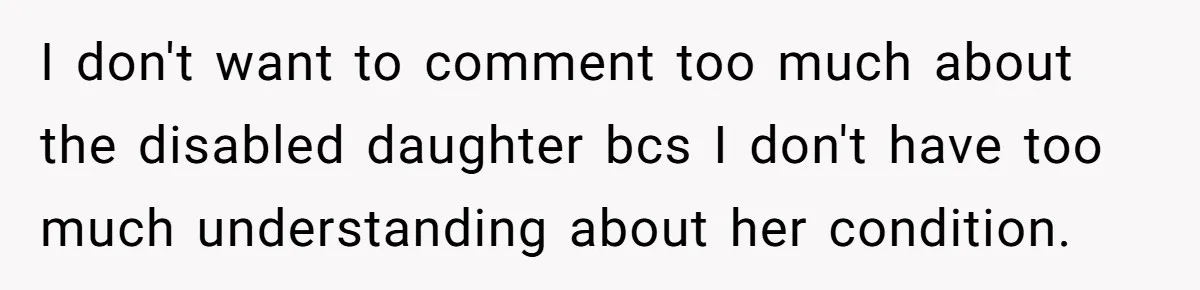 I don't want to comment too much about the disabled daughter bcs I don't have too much understanding about her condition.