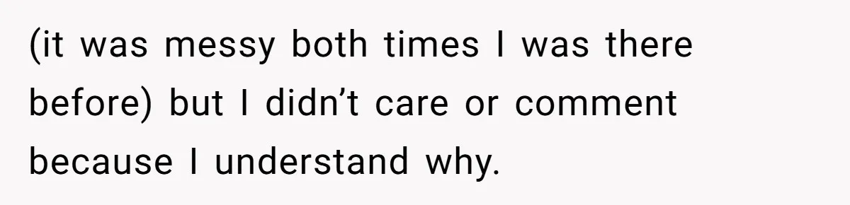 (it was messy both times I was there before) but I didn’t care or comment because I understand why.