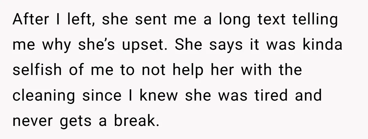 After I left, she sent me a long text telling me why she’s upset. She says it was kinda selfish of me to not help her with the cleaning since...