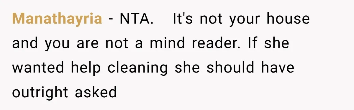 Manathayria − NTA.   It's not your house and you are not a mind reader. If she wanted help cleaning she should have outright asked