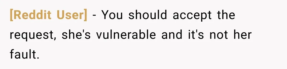 [Reddit User] − You should accept the request, she's vulnerable and it's not her fault.