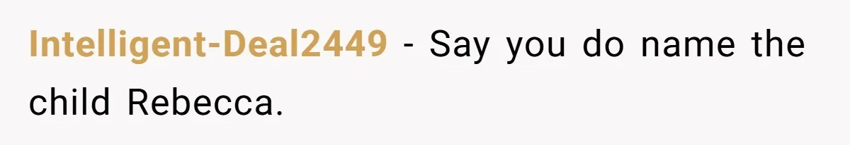 Intelligent-Deal2449 − Say you do name the child Rebecca.