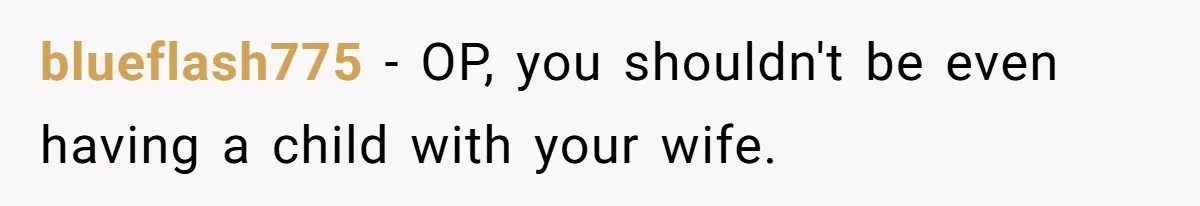 blueflash775 − OP, you shouldn't be even having a child with your wife.
