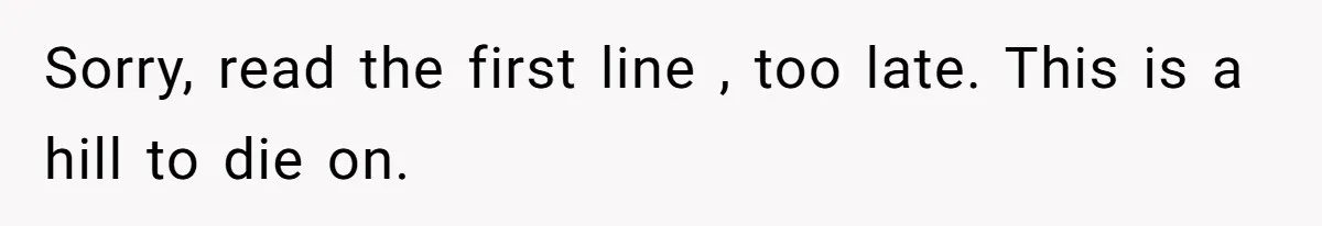Sorry, read the first line , too late. This is a hill to die on.
