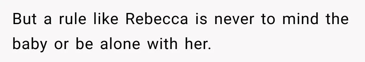 But a rule like Rebecca is never to mind the baby or be alone with her.