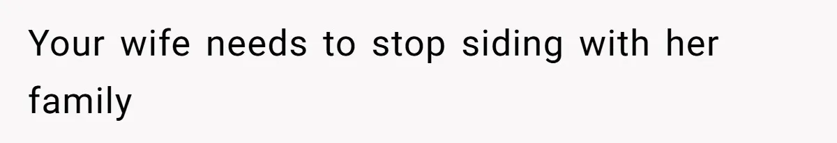 Your wife needs to stop siding with her family