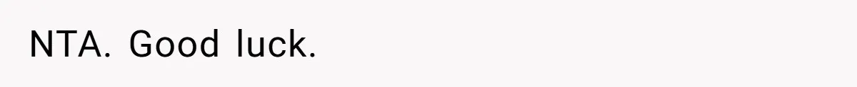 NTA. Good luck.