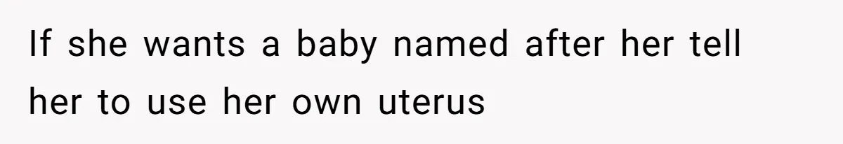 If she wants a baby named after her tell her to use her own uterus