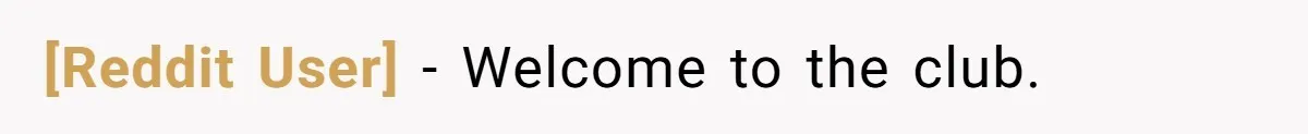 [Reddit User] − Welcome to the club.
