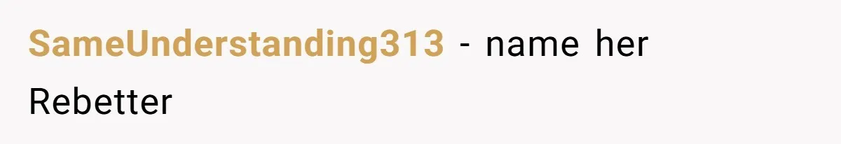 SameUnderstanding313 − name her Rebetter