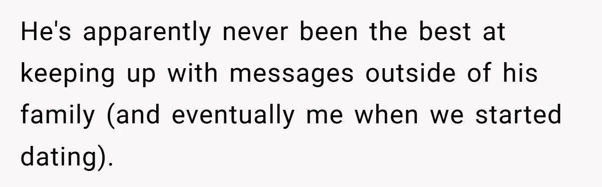 He's apparently never been the best at keeping up with messages outside of his family (and eventually me when we started dating).