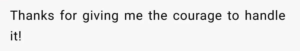 Thanks for giving me the courage to handle it!