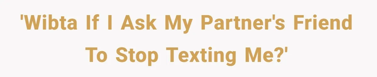 'WIBTA if I ask my partner's friend to stop texting me?'