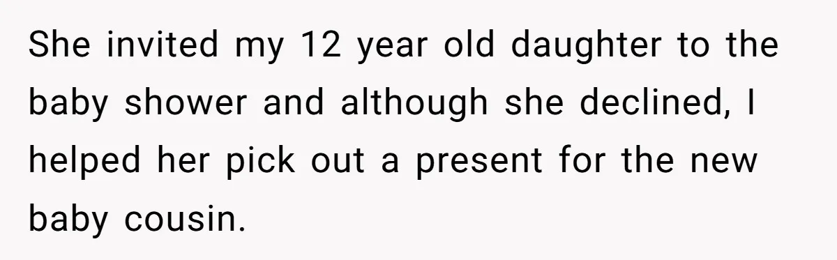 She invited my 12 year old daughter to the baby shower and although she declined, I helped her pick out a present for the new baby cousin.