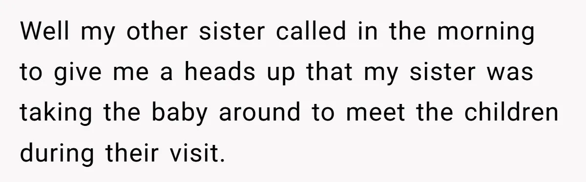 Well my other sister called in the morning to give me a heads up that my sister was taking the baby around to meet the children during their visit.
