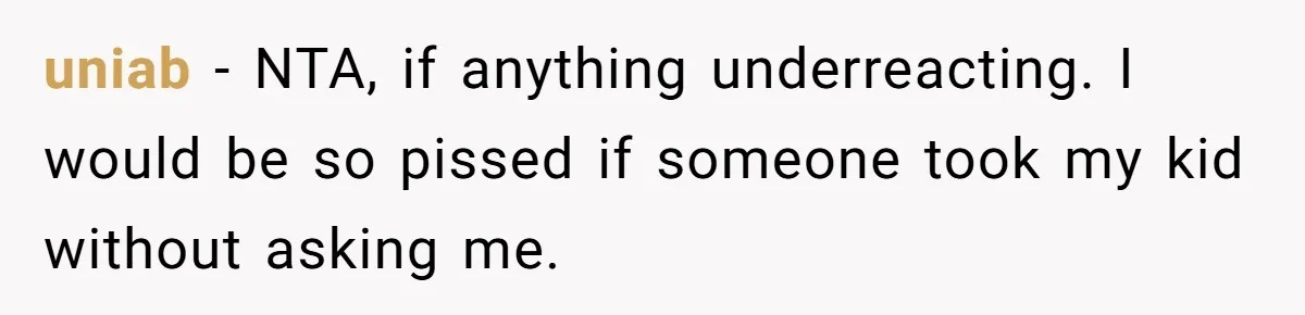 uniab − NTA, if anything underreacting. I would be so pissed if someone took my kid without asking me.