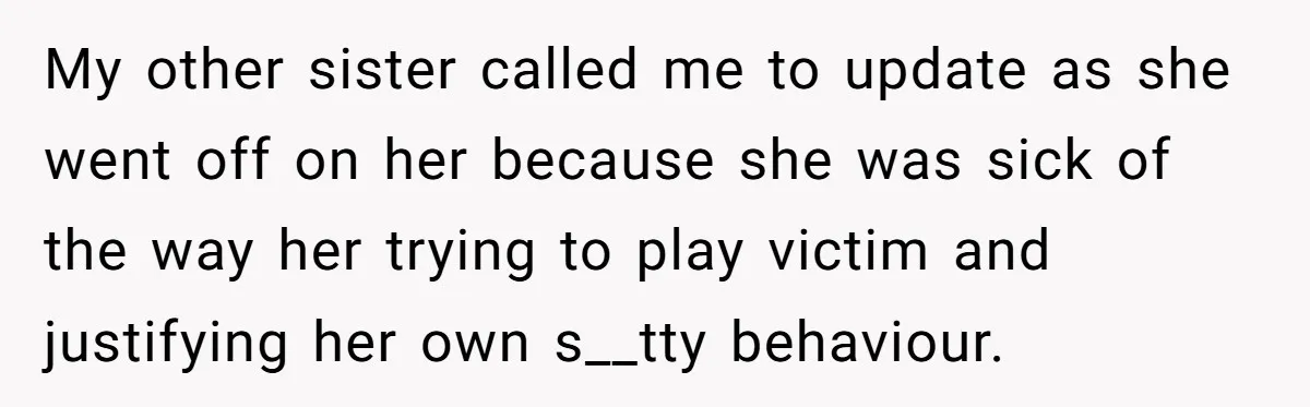 My other sister called me to update as she went off on her because she was sick of the way her trying to play victim and justifying her own s__tty...