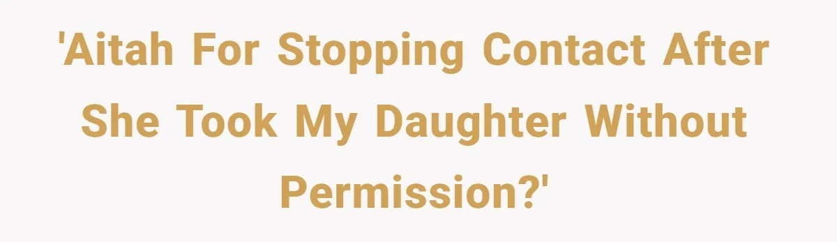 'AITAH for stopping contact after she took my daughter without permission?'
