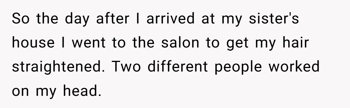 So the day after I arrived at my sister's house I went to the salon to get my hair straightened. Two different people worked on my head.