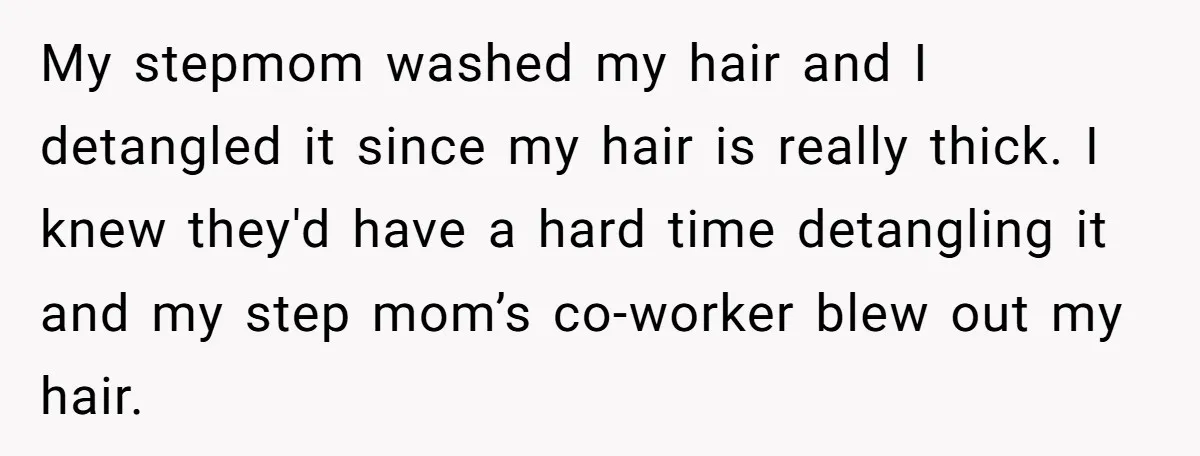 My stepmom washed my hair and I detangled it since my hair is really thick. I knew they'd have a hard time detangling it and my step mom’s co-worker blew...