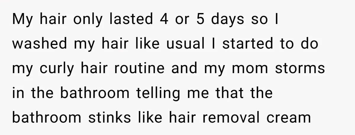 My hair only lasted 4 or 5 days so I washed my hair like usual I started to do my curly hair routine and my mom storms in the bathroom...
