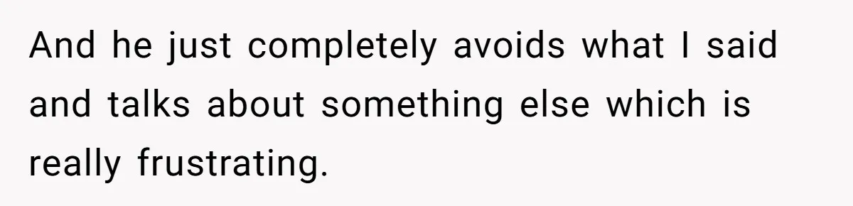 And he just completely avoids what I said and talks about something else which is really frustrating.
