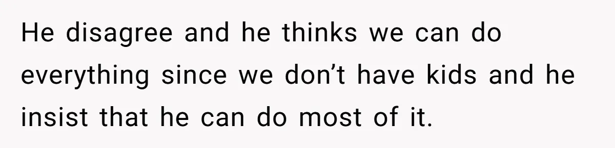 This Woman Separated Their Finances After One Argument, and Now Her Husband Says She Went Too Far He disagree and he thinks we can do everything since we don’t have kids and he insist that he can do most of it.