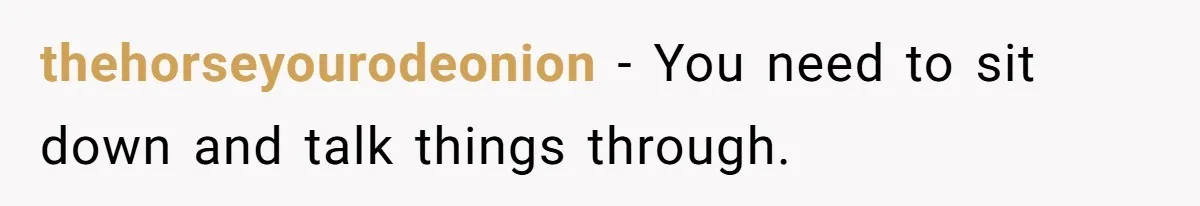 This Woman Separated Their Finances After One Argument, and Now Her Husband Says She Went Too Far thehorseyourodeonion − You need to sit down and talk things through.