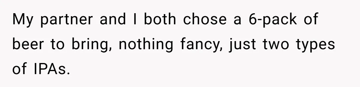 My partner and I both chose a 6-pack of beer to bring, nothing fancy, just two types of IPAs.