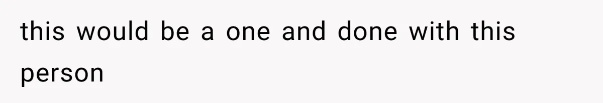 this would be a one and done with this person