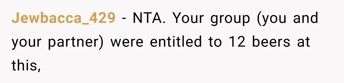 Jewbacca_429 − NTA. Your group (you and your partner) were entitled to 12 beers at this,