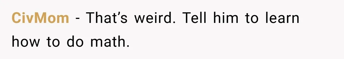 CivMom − That’s weird. Tell him to learn how to do math.