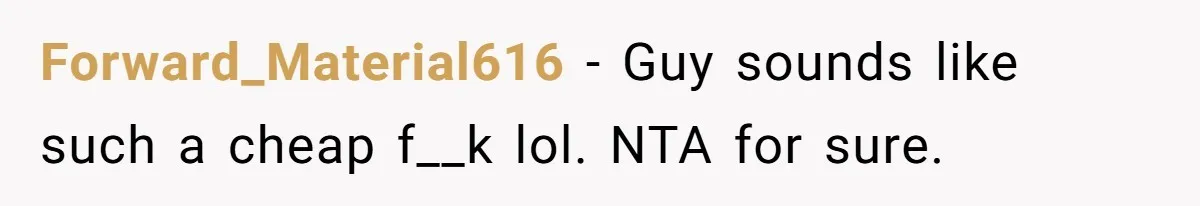 Forward_Material616 − Guy sounds like such a cheap f__k lol. NTA for sure.