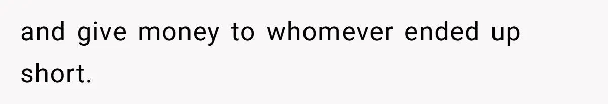 and give money to whomever ended up short.
