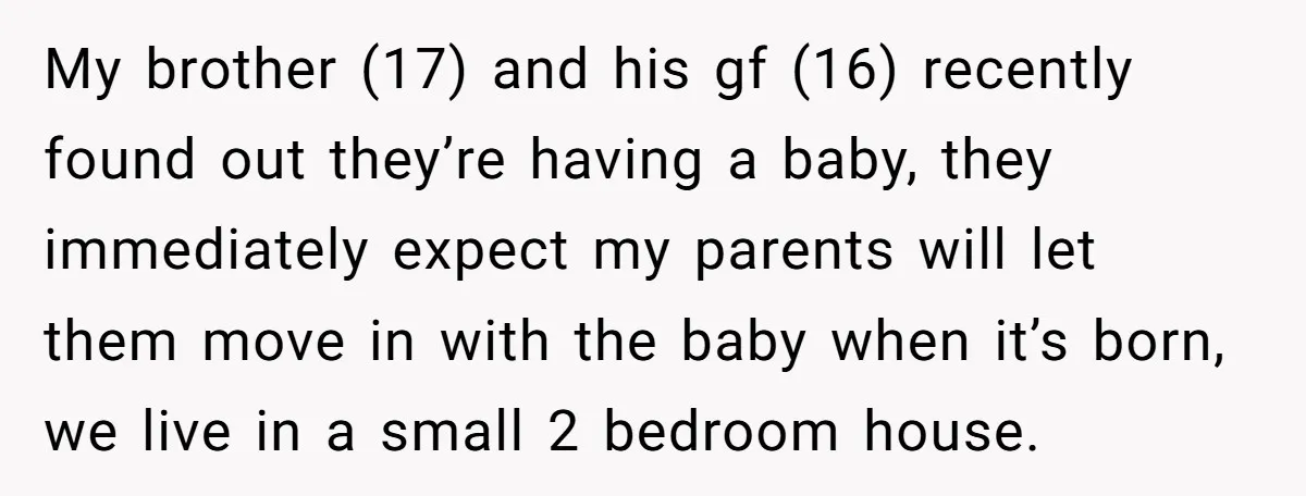 My brother (17) and his gf (16) recently found out they’re having a baby, they immediately expect my parents will let them move in with the baby when it’s born,...