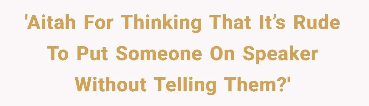 'AITAH for thinking that it’s rude to put someone on speaker without telling them?'