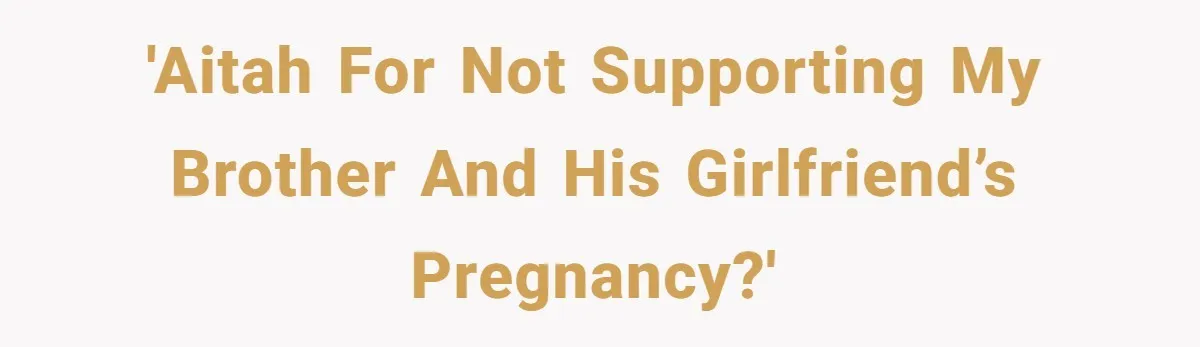 'AITAH for not supporting my brother and his girlfriend’s pregnancy?'
