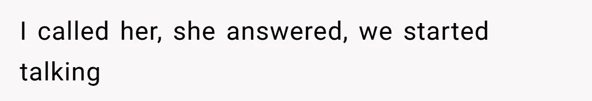I called her, she answered, we started talking