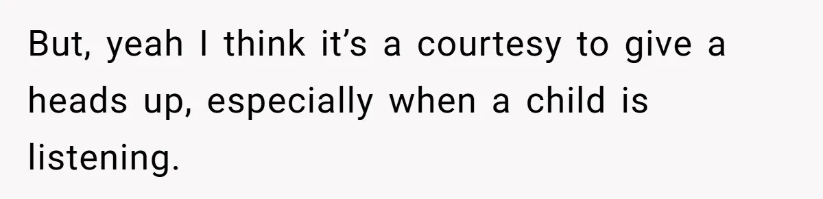 But, yeah I think it’s a courtesy to give a heads up, especially when a child is listening.
