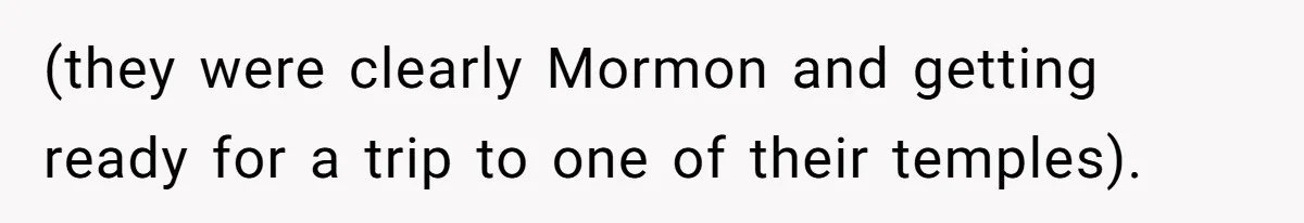(they were clearly Mormon and getting ready for a trip to one of their temples).